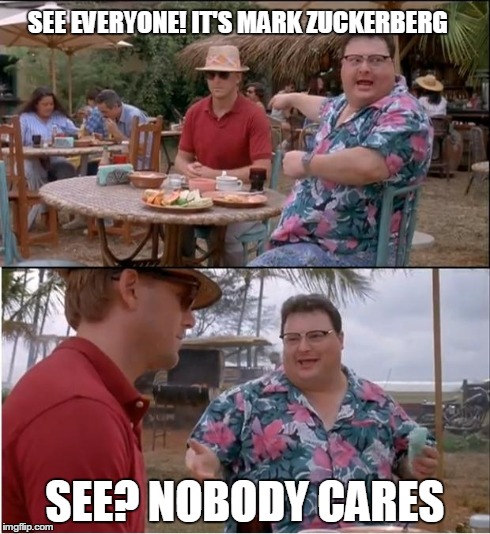 See Nobody Cares Meme | SEE EVERYONE! IT'S MARK ZUCKERBERG SEE? NOBODY CARES | image tagged in memes,see nobody cares | made w/ Imgflip meme maker
