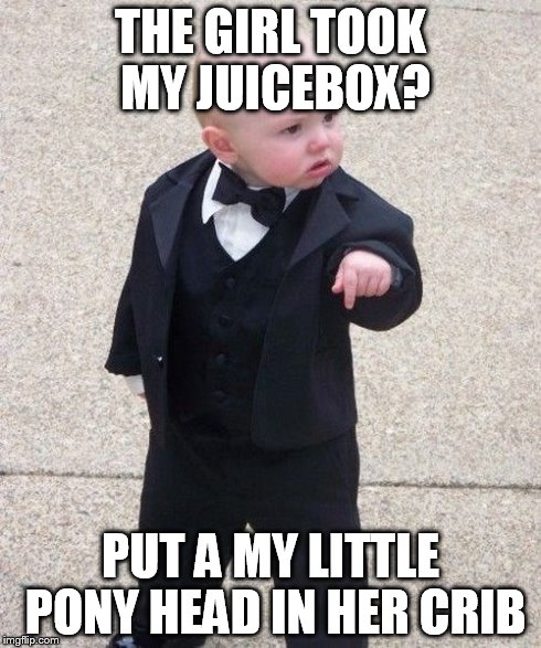 Baby Godfather Meme | THE GIRL TOOK MY JUICEBOX? PUT A MY LITTLE PONY HEAD IN HER CRIB | image tagged in memes,baby godfather | made w/ Imgflip meme maker