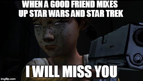 I will miss you | WHEN A GOOD FRIEND MIXES UP STAR WARS AND STAR TREK I WILL MISS YOU | image tagged in the walking dead,star wars,star trek | made w/ Imgflip meme maker