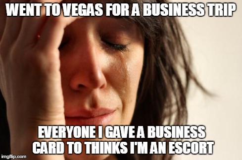 First World Problems Meme | WENT TO VEGAS FOR A BUSINESS TRIP EVERYONE I GAVE A BUSINESS CARD TO THINKS I'M AN ESCORT | image tagged in memes,first world problems | made w/ Imgflip meme maker