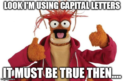 LOOK I'M USING CAPITAL LETTERS IT MUST BE TRUE THEN.... | image tagged in roach muppet | made w/ Imgflip meme maker
