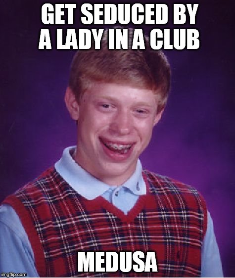 Bad Luck Brian | GET SEDUCED BY A LADY IN A CLUB MEDUSA | image tagged in memes,bad luck brian | made w/ Imgflip meme maker