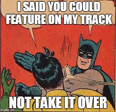 Batman Slapping Robin Meme | I SAID YOU COULD FEATURE ON MY TRACK NOT TAKE IT OVER | image tagged in memes,batman slapping robin | made w/ Imgflip meme maker