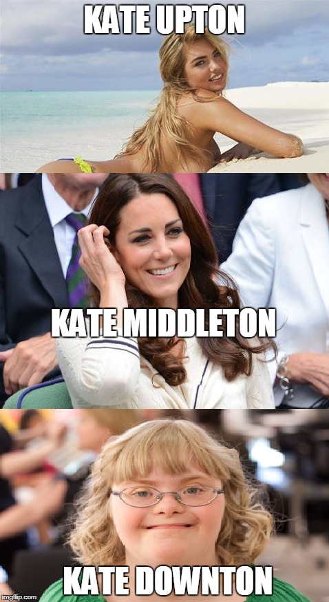 KATE UPTON KATE MIDDLETON KATE DOWNTON | made w/ Imgflip meme maker