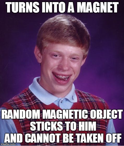 Bad Luck Brian Meme | TURNS INTO A MAGNET RANDOM MAGNETIC OBJECT STICKS TO HIM AND CANNOT BE TAKEN OFF | image tagged in memes,bad luck brian | made w/ Imgflip meme maker