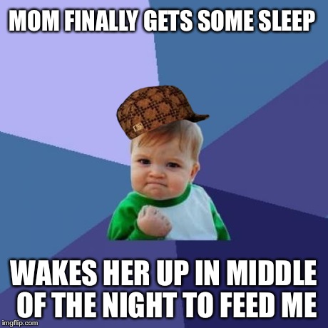 Success Kid | MOM FINALLY GETS SOME SLEEP WAKES HER UP IN MIDDLE OF THE NIGHT TO FEED ME | image tagged in memes,success kid,scumbag | made w/ Imgflip meme maker