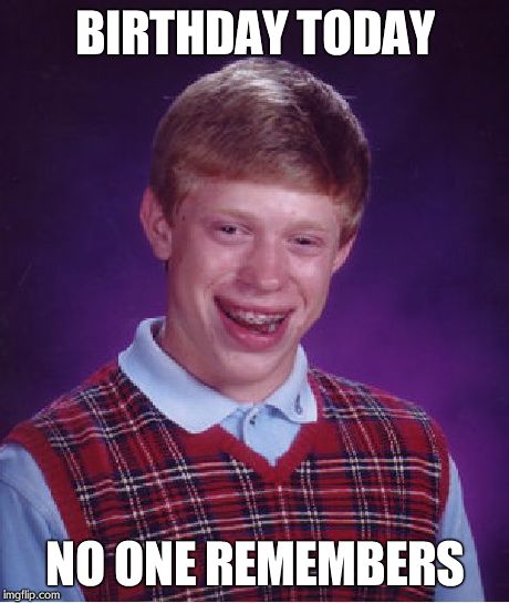 Bad Luck Brian | BIRTHDAY TODAY NO ONE REMEMBERS | image tagged in memes,bad luck brian | made w/ Imgflip meme maker