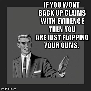 Kill Yourself Guy | IF YOU WONT BACK UP CLAIMS WITH EVIDENCE THEN YOU ARE JUST FLAPPING YOUR GUMS. | image tagged in memes,kill yourself guy | made w/ Imgflip meme maker