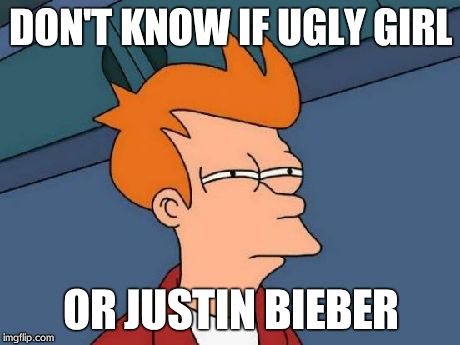 Futurama Fry | DON'T KNOW IF UGLY GIRL OR JUSTIN BIEBER | image tagged in memes,futurama fry | made w/ Imgflip meme maker
