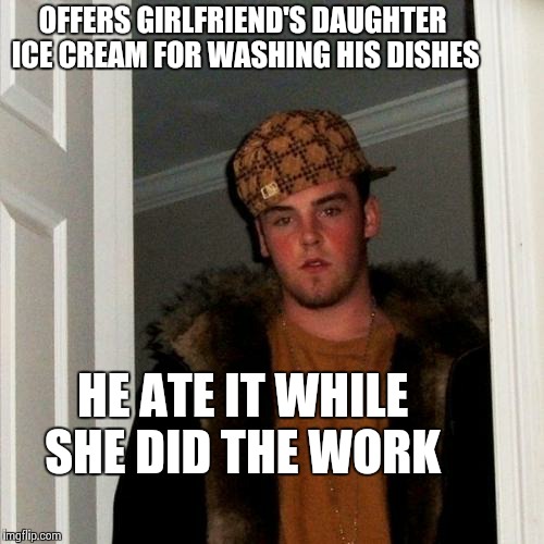 Scumbag Steve Meme | OFFERS GIRLFRIEND'S DAUGHTER ICE CREAM FOR WASHING HIS DISHES HE ATE IT WHILE SHE DID THE WORK | image tagged in memes,scumbag steve | made w/ Imgflip meme maker