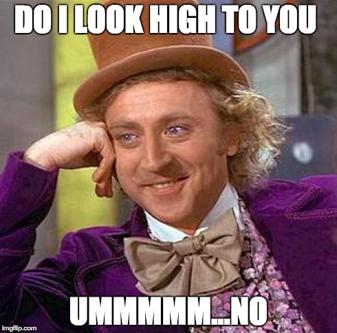 Creepy Condescending Wonka Meme | DO I LOOK HIGH TO YOU UMMMMM...NO | image tagged in memes,creepy condescending wonka | made w/ Imgflip meme maker