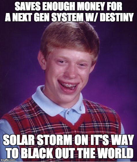Bad Luck Brian Meme | SAVES ENOUGH MONEY FOR A NEXT GEN SYSTEM W/ DESTINY SOLAR STORM ON IT'S WAY TO BLACK OUT THE WORLD | image tagged in memes,bad luck brian | made w/ Imgflip meme maker