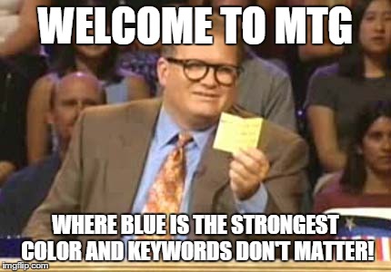 WELCOME TO MTG WHERE BLUE IS THE STRONGEST COLOR AND KEYWORDS DON'T MATTER! | made w/ Imgflip meme maker