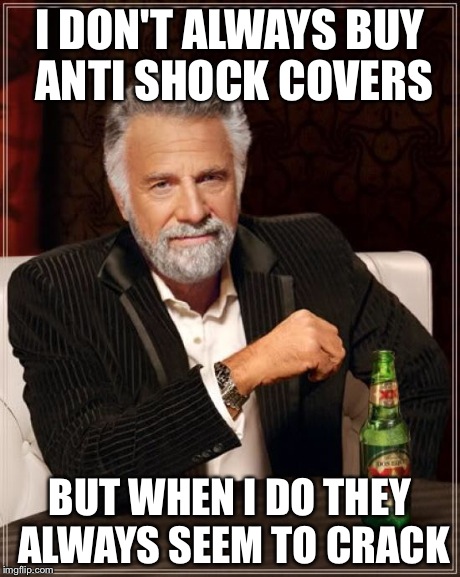 The Most Interesting Man In The World | I DON'T ALWAYS BUY ANTI SHOCK COVERS BUT WHEN I DO THEY ALWAYS SEEM TO CRACK | image tagged in memes,the most interesting man in the world | made w/ Imgflip meme maker