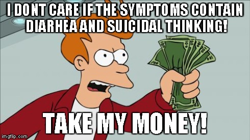 Shut Up And Take My Money Fry Meme | I DONT CARE IF THE SYMPTOMS CONTAIN DIARHEA AND SUICIDAL THINKING! TAKE MY MONEY! | image tagged in memes,shut up and take my money fry | made w/ Imgflip meme maker