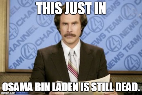 Ron Burgundy Meme | THIS JUST IN OSAMA BIN LADEN IS STILL DEAD. | image tagged in memes,ron burgundy,funny | made w/ Imgflip meme maker