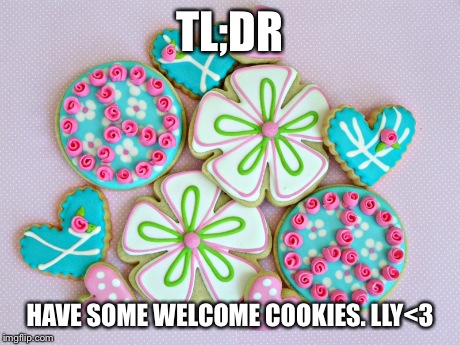 TL;DR HAVE SOME WELCOME COOKIES. LLY<3 | made w/ Imgflip meme maker