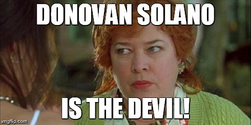 DONOVAN SOLANO IS THE DEVIL! | image tagged in dietrich | made w/ Imgflip meme maker