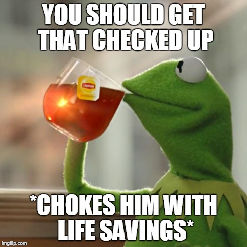 YOU SHOULD GET THAT CHECKED UP *CHOKES HIM WITH LIFE SAVINGS* | image tagged in memes,but thats none of my business,kermit the frog | made w/ Imgflip meme maker