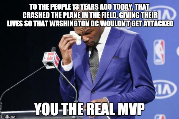 It had to be said. | TO THE PEOPLE 13 YEARS AGO TODAY, THAT CRASHED THE PLANE IN THE FIELD, GIVING THEIR LIVES SO THAT WASHINGTON DC WOULDN'T GET ATTACKED YOU TH | image tagged in memes,you the real mvp 2 | made w/ Imgflip meme maker