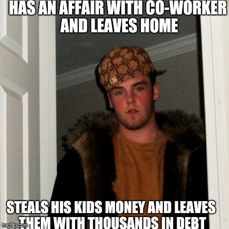 Scumbag Steve | HAS AN AFFAIR WITH CO-WORKER AND LEAVES HOME STEALS HIS KIDS MONEY AND LEAVES THEM WITH THOUSANDS IN DEBT | image tagged in memes,scumbag steve,AdviceAnimals | made w/ Imgflip meme maker