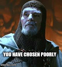 YOU HAVE CHOSEN POORLY | image tagged in AdviceAnimals | made w/ Imgflip meme maker