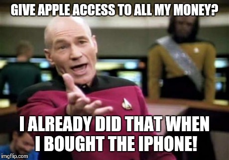 Picard Wtf Meme | GIVE APPLE ACCESS TO ALL MY MONEY? I ALREADY DID THAT WHEN I BOUGHT THE IPHONE! | image tagged in memes,picard wtf,AdviceAnimals | made w/ Imgflip meme maker