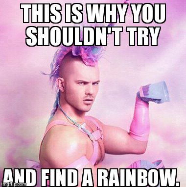 Unicorn MAN | THIS IS WHY YOU SHOULDN'T TRY AND FIND A RAINBOW. | image tagged in memes,unicorn man | made w/ Imgflip meme maker