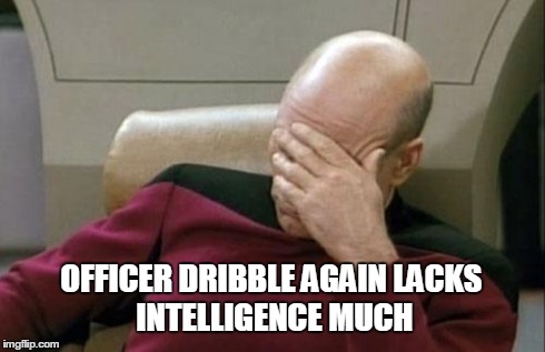 Captain Picard Facepalm Meme | OFFICER DRIBBLE AGAIN
LACKS INTELLIGENCE MUCH | image tagged in memes,captain picard facepalm | made w/ Imgflip meme maker