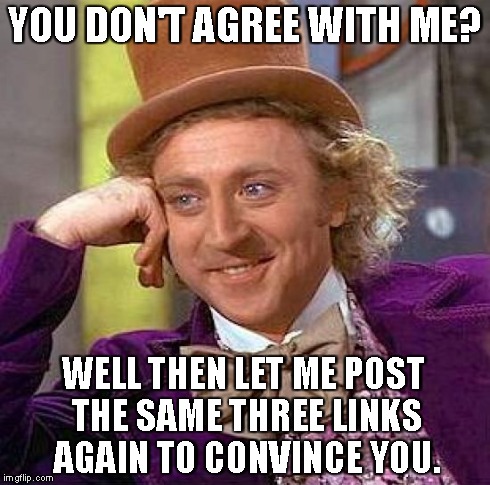 Creepy Condescending Wonka | YOU DON'T AGREE WITH ME? WELL THEN LET ME POST THE SAME THREE LINKS AGAIN TO CONVINCE YOU. | image tagged in memes,creepy condescending wonka | made w/ Imgflip meme maker