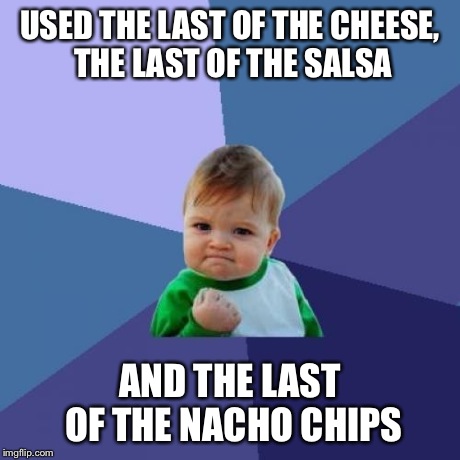 Success Kid | USED THE LAST OF THE CHEESE, THE LAST OF THE SALSA AND THE LAST OF THE NACHO CHIPS | image tagged in memes,success kid,AdviceAnimals | made w/ Imgflip meme maker