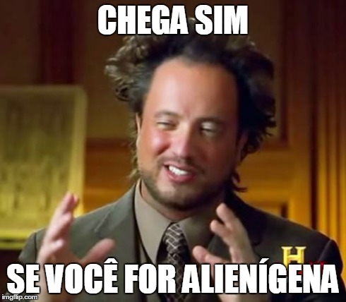 Ancient Aliens Meme | CHEGA SIM SE VOCÃŠ FOR ALIENÃGENA | image tagged in memes,ancient aliens | made w/ Imgflip meme maker