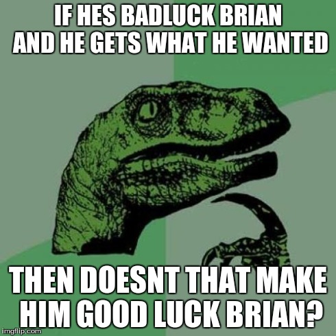 Philosoraptor Meme | IF HES BADLUCK BRIAN AND HE GETS WHAT HE WANTED THEN DOESNT THAT MAKE HIM GOOD LUCK BRIAN? | image tagged in memes,philosoraptor | made w/ Imgflip meme maker