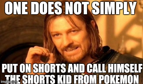 One Does Not Simply | ONE DOES NOT SIMPLY PUT ON SHORTS AND CALL HIMSELF THE SHORTS KID FROM POKEMON | image tagged in memes,one does not simply | made w/ Imgflip meme maker