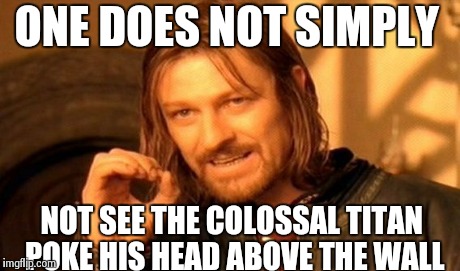 One Does Not Simply Meme | ONE DOES NOT SIMPLY NOT SEE THE COLOSSAL TITAN POKE HIS HEAD ABOVE THE WALL | image tagged in memes,one does not simply | made w/ Imgflip meme maker