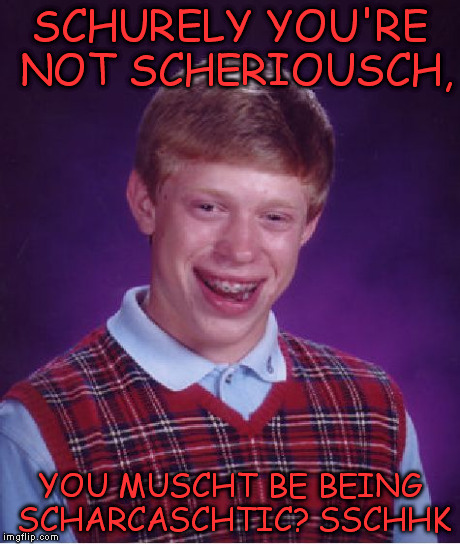 Bad Luck Brian | SCHURELY YOU'RE NOT SCHERIOUSCH, YOU MUSCHT BE BEING SCHARCASCHTIC? SSCHHK | image tagged in memes,bad luck brian | made w/ Imgflip meme maker