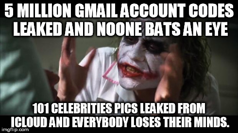 And everybody loses their minds Meme | 5 MILLION GMAIL ACCOUNT CODES LEAKED AND NOONE BATS AN EYE 101 CELEBRITIES PICS LEAKED FROM ICLOUD AND EVERYBODY LOSES THEIR MINDS. | image tagged in memes,and everybody loses their minds | made w/ Imgflip meme maker