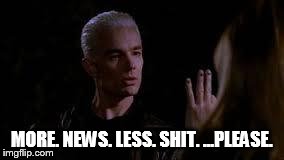 A request for news teams everywhere. | MORE. NEWS. LESS. SHIT. ...PLEASE. | image tagged in out for a walk bitch,news | made w/ Imgflip meme maker