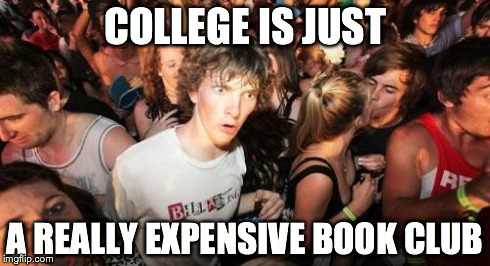 Sudden Clarity Clarence Meme | COLLEGE IS JUST A REALLY EXPENSIVE BOOK CLUB | image tagged in memes,sudden clarity clarence | made w/ Imgflip meme maker