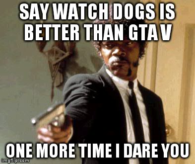 Say That Again I Dare You Meme | SAY WATCH DOGS IS BETTER THAN GTA V ONE MORE TIME I DARE YOU | image tagged in memes,say that again i dare you | made w/ Imgflip meme maker