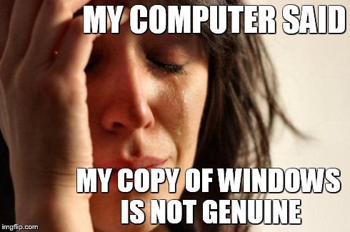 First World Problems Meme | MY COMPUTER SAID MY COPY OF WINDOWS IS NOT GENUINE | image tagged in memes,first world problems | made w/ Imgflip meme maker