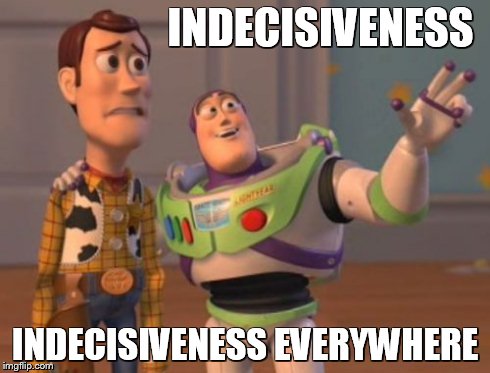 X, X Everywhere Meme | INDECISIVENESS INDECISIVENESS EVERYWHERE | image tagged in memes,x x everywhere | made w/ Imgflip meme maker