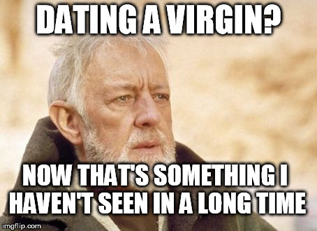 Dating a virgin | DATING A VIRGIN? NOW THAT'S SOMETHING I HAVEN'T SEEN IN A LONG TIME | image tagged in memes,obi wan kenobi,virgin,date | made w/ Imgflip meme maker