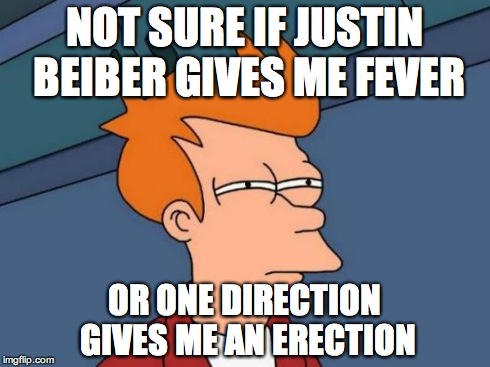 Futurama Fry | NOT SURE IF JUSTIN BEIBER GIVES ME FEVER OR ONE DIRECTION GIVES ME AN ERECTION | image tagged in memes,futurama fry | made w/ Imgflip meme maker