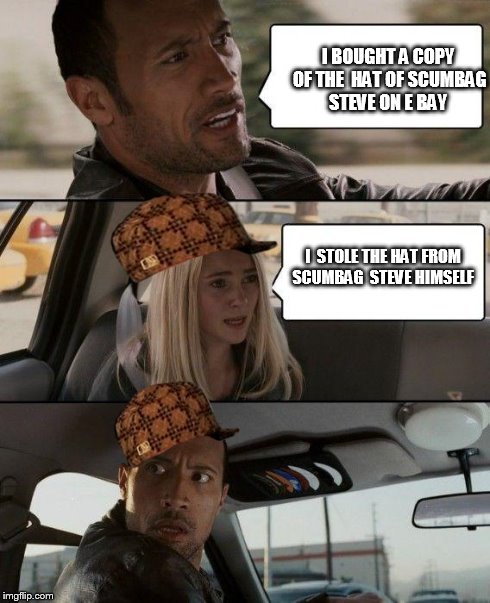 The Rock Driving | I BOUGHT A COPY OF THE  HAT OF SCUMBAG STEVE ON E BAY I  STOLE THE HAT FROM SCUMBAG  STEVE HIMSELF | image tagged in memes,the rock driving,scumbag | made w/ Imgflip meme maker