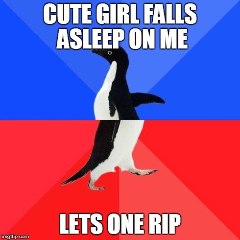 Socially Awkward Penguin | CUTE GIRL FALLS ASLEEP ON ME LETS ONE RIP | image tagged in socially awkward penguin | made w/ Imgflip meme maker