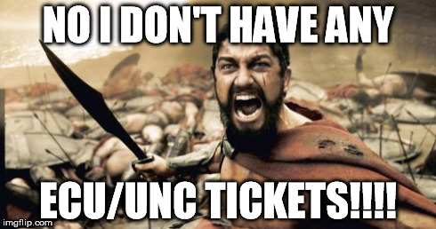 Sparta Leonidas | NO I DON'T HAVE ANY ECU/UNC TICKETS!!!! | image tagged in memes,sparta leonidas | made w/ Imgflip meme maker