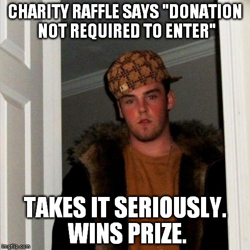 Scumbag Steve Meme | CHARITY RAFFLE SAYS "DONATION NOT REQUIRED TO ENTER" TAKES IT SERIOUSLY. WINS PRIZE. | image tagged in memes,scumbag steve | made w/ Imgflip meme maker