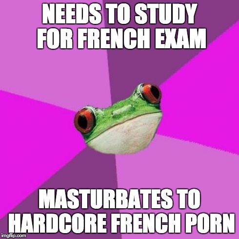 Foul Bachelorette Frog Meme | NEEDS TO STUDY FOR FRENCH EXAM MASTURBATES TO HARDCORE FRENCH PORN | image tagged in memes,foul bachelorette frog,TrollXChromosomes | made w/ Imgflip meme maker