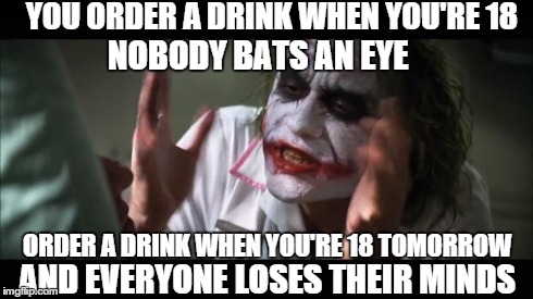 Age restrictions suck | YOU ORDER A DRINK WHEN YOU'RE 18 ORDER A DRINK WHEN YOU'RE 18 TOMORROW NOBODY BATS AN EYE AND EVERYONE LOSES THEIR MINDS | image tagged in the joker,batman,joker | made w/ Imgflip meme maker